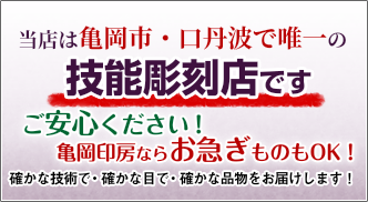 当店は亀岡市・口丹波で唯一の技能彫刻店です。亀岡印房ならお急ぎものＯＫ！確かな技術で・確かな目で・確かな品物をお届けします！