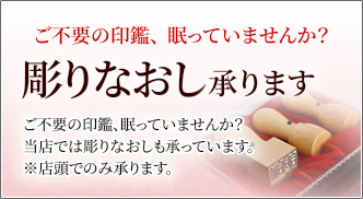 彫りなおし承ります。ご不要の印鑑、眠っていませんか？当店では彫りなおしも承っています。※店頭でのみ承ります。